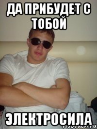 да прибудет с тобой электросила