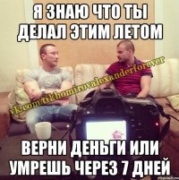 я знаю что ты делал этим летом верни деньги или умрешь через 7 дней