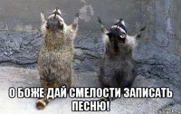  о боже дай смелости записать песню!