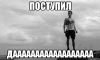 поступил даааааааааааааааааа