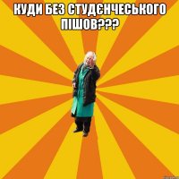 куди без студєнчеського пішов??? 