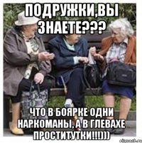 подружки,вы знаете??? что в боярке одни наркоманы, а в глевахе проститутки!!!)))