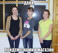 даня, пойдем с нами в магазин