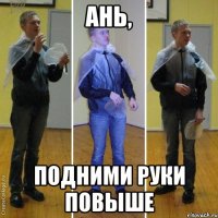 ань, подними руки повыше
