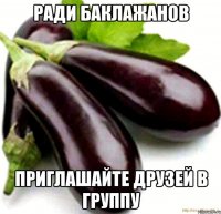 ради баклажанов приглашайте друзей в группу