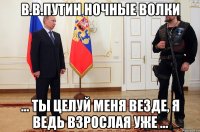 в.в.путин ночные волки ... ты целуй меня везде, я ведь взрослая уже ...