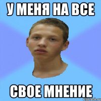 у меня на все свое мнение