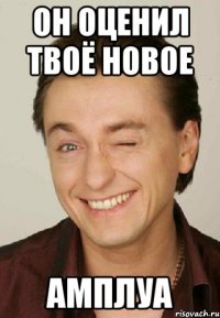 он оценил твоё новое амплуа