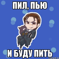 пил, пью и буду пить