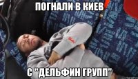 погнали в киев с "дельфин групп"