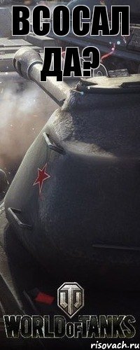 Всосал да?
