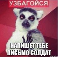  напишет тебе письмо солдат