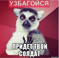  придет твой солдат