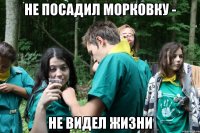 не посадил морковку - не видел жизни