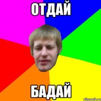 отдай бадай