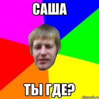 саша ты где?