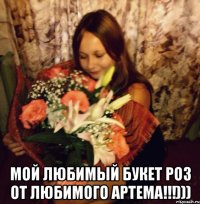  мой любимый букет роз от любимого артема!!!)))