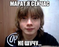 марат,я сейчас не шучу...