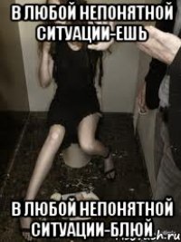 в любой непонятной ситуации-ешь в любой непонятной ситуации-блюй