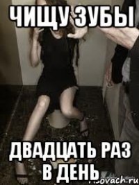 чищу зубы двадцать раз в день
