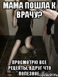 мама пошла к врачу? просмотрю все рецепты, вдруг что полезное.
