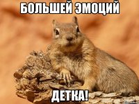 большей эмоций детка!