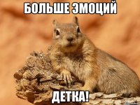 больше эмоций детка!