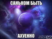 саньком быть ахуенно