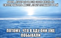 парни , которые за всю свою жизнь не смогли набрать массу , сразу попадают в рай потому , что в аду они уже побывали