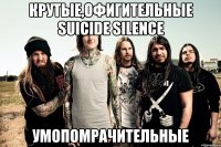 крутые,офигительные suicide silence умопомрачительные