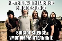 крутые,офигительные suicide silence suicide silence умопомрачительные