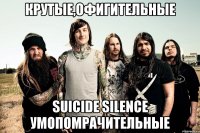 крутые,офигительные suicide silence умопомрачительные