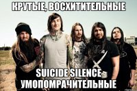 крутые, восхитительные suicide silence умопомрачительные
