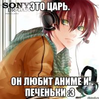 это царь. он любит аниме и печеньки :3