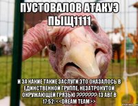 пустовалов атакуэ пыщ1111 и за какие такие заслуги это оказалось в единственной группе, незатронутой окружающей грязью ??? 13 авг в 17:52|<<dream team>>