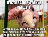 пустовалов атакуэ пыщ1111 кстати ещё костю дождусь, с тобой в той группе я не буду. уродина. 13 авг в 22:01| 13 авг в 22:22|комментировать