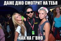 даже джо смотрит на тебя как на г*вно