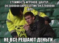 стоимость игроков: шахтер- ок.5000000 евро селтик- ок.52000000 евро не все решают деньги...