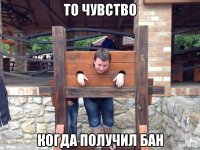 то чувство когда получил бан