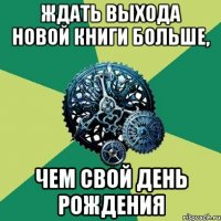 ждать выхода новой книги больше, чем свой день рождения