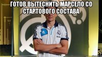 готов вытеснить марсело со стартового состава 