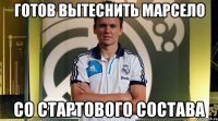 готов вытеснить марсело со стартового состава