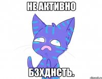 не активно бзхднсть.