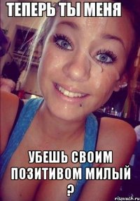  убешь своим позитивом милый ?