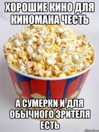 хорошие кино для киномана честь а сумерки и для обычного зрителя есть