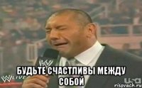  будьте счастливы между собой