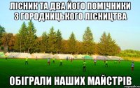 лісник та два його помічники з городницького лісництва обіграли наших майстрів