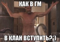 как в гм в клан вступить?*)