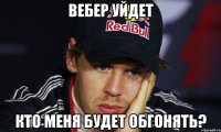 вебер уйдет кто меня будет обгонять?