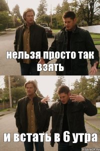 нельзя просто так взять и встать в 6 утра